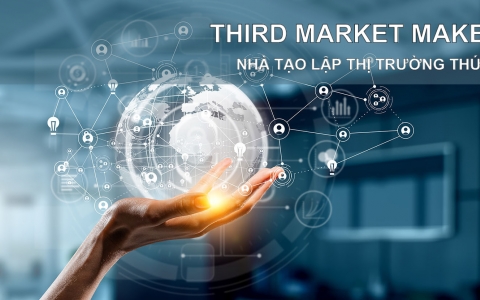 Nhà tạo lập thị trường thứ ba là ai? Đặc điểm nhà tạo lập thị trường thứ ba