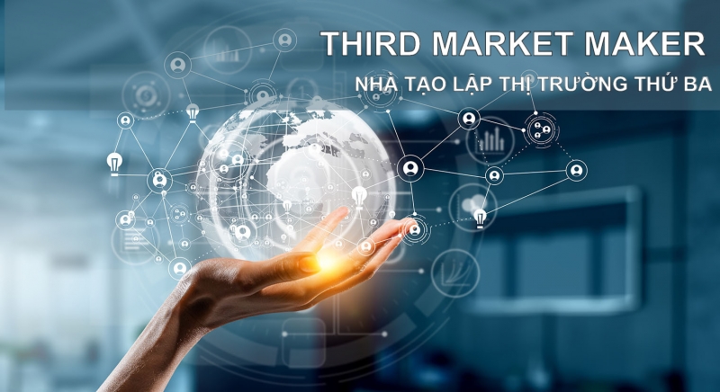 Nhà tạo lập thị trường thứ ba là ai? Đặc điểm nhà tạo lập thị trường thứ ba